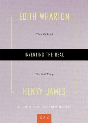 Inventing the Real: The Old Maid" and "the Real Thing by Henry James, Edith Wharton