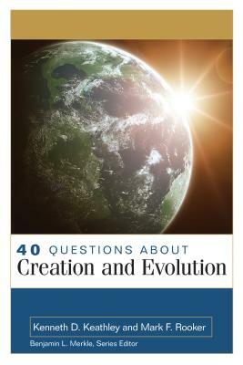 40 Questions about Creation and Evolution by Kenneth Keathley, Mark Rooker