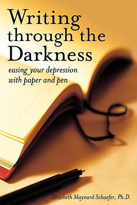 Writing Through the Darkness: Easing Your Depression with Paper and Pen by Elizabeth Maynard Schaefer
