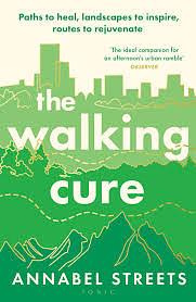 The Walking Cure: Harness the Life-Changing Power of Landscape to Heal, Energise and Inspire by Annabel Streets