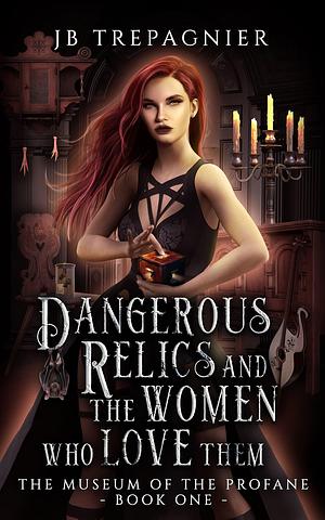 Dangerous Relics and the Women Who Love Them by JB Trepagnier, JB Trepagnier