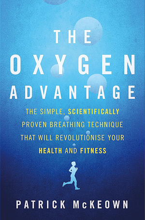 The Oxygen Advantage: The Simple, Scientifically Proven Breathing Techniques for a Healthier, Slimmer, Faster, and Fitter You by Patrick McKeown