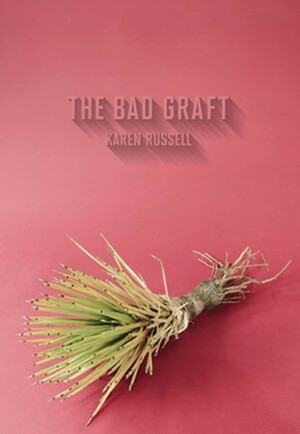 The Bad Graft by Karen Russell