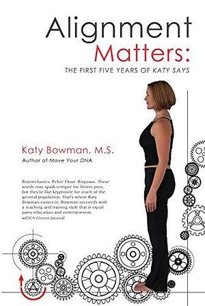 Alignment Matters: A revised edition of The First Five Years of Katy Says by Katy Bowman, Katy Bowman