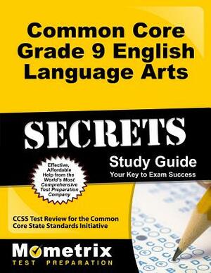 Common Core Grade 9 English Language Arts Secrets Study Guide: Ccss Test Review for the Common Core State Standards Initiative by 