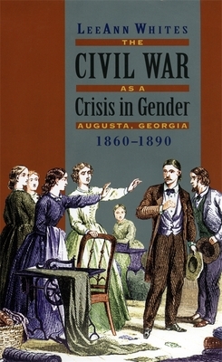 The Civil War as a Crisis in Gender: Augusta, Georgia, 1860-1890 by Leeann Whites