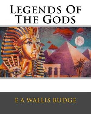 Legends Of The Gods by E. a. Wallis Budge