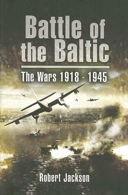 Battle of the Baltic: The Wars 1918-1945 by Robert Jackson