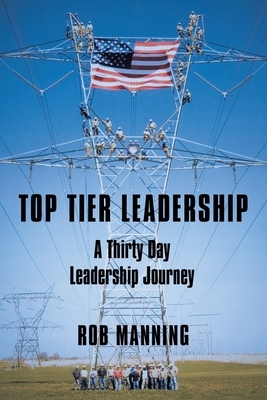Top Tier Leadership: A Thirty Day Leadership Journey by Rob Manning