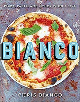 Bianco: Pizza, Pasta and Other Food I Like by Chris Bianco