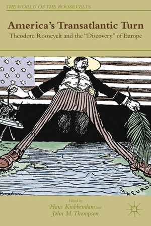 America\'s Transatlantic Turn: Theodore Roosevelt and the Discovery of Europe by John M. Thompson, Hans Krabbendam