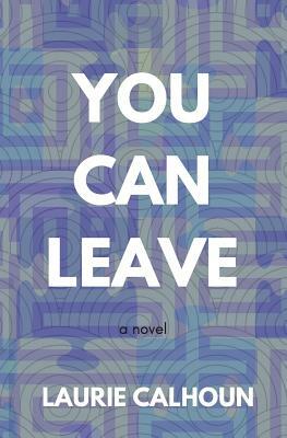 You Can Leave by Laurie Calhoun