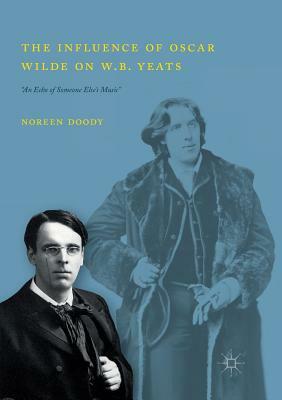 The Influence of Oscar Wilde on W.B. Yeats: "an Echo of Someone Else's Music" by Noreen Doody