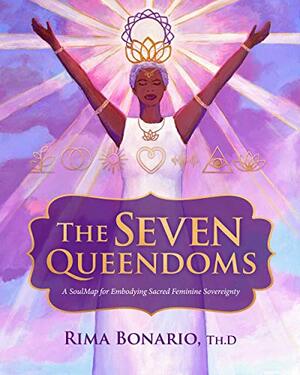 The Seven Queendoms: A SoulMap for Embodying Sacred Feminine Sovereignty by Rima Bonario