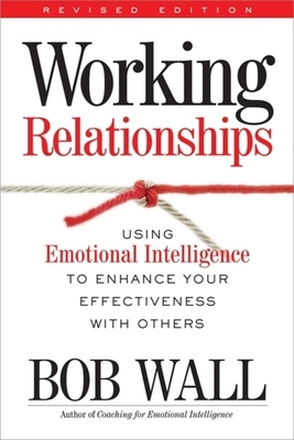 Working Relationships: Using Emotional Intelligence to Enhance Your Effectiveness with Others by Bob Wall