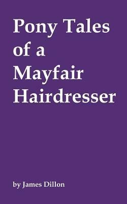 Pony Tales of a Mayfair Hairdresser by James Dillon