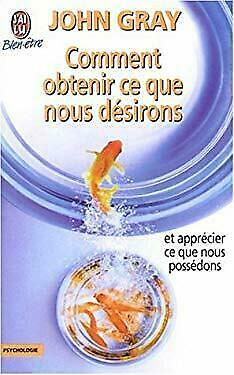 Comment obtenir ce que nos désirons: et apprécier ce que nous possédons by John Gray