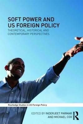 Soft Power and US Foreign Policy: Theoretical, Historical and Contemporary Perspectives by 