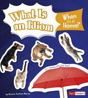What Is an Idiom When It's at Home? by Emma Bernay, Emma Carlson Berne