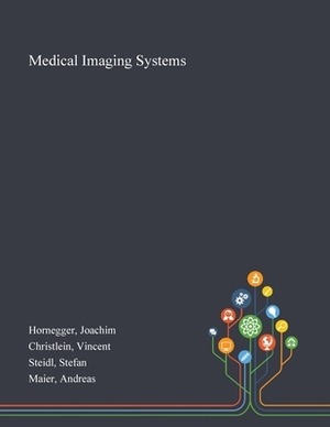 Medical Imaging Systems by Stefan Steidl, Joachim Hornegger, Vincent Christlein