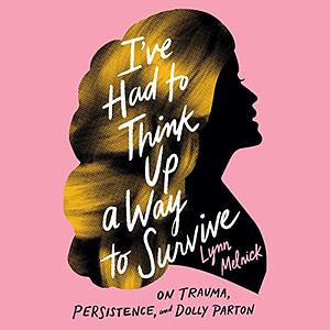 I've Had to Think Up a Way to Survive: On Trauma, Persistence, and Dolly Parton by Lynn Melnick