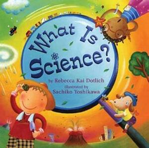 What Is Science? by Rebecca Kai Dotlich