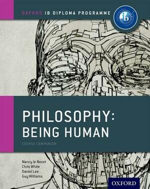 Ib Philosophy Being Human Course Book: Oxford Ib Diploma Program by Daniel Lee, Chris White, Nancy Le Nezet