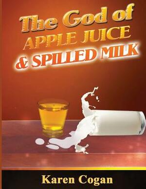 God of Apple Juice and Spilled MIlk by Karen Cogan