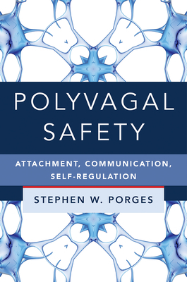 Polyvagal Safety: Attachment, Communication, Self-Regulation by Stephen W. Porges