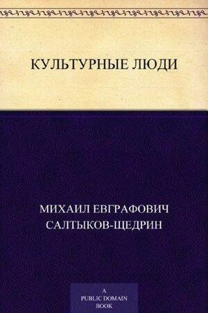 Культурные люди by Михаил Евграфович Салтыков-Щедрин, Mikhail Saltykov-Shchedrin