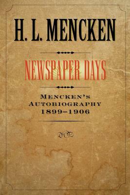 Newspaper Days: Mencken's Autobiography: 1899-1906 by H.L. Mencken