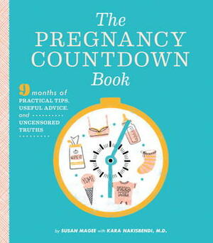 The Pregnancy Countdown Book: Nine Months of Practical Tips, Useful Advice, and Uncensored Truths by Kara Nakisbendi, Susan Magee
