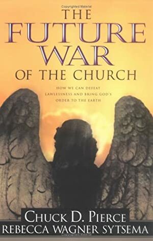 The Future War of the Church by Chuck D. Pierce, Rebecca Wagner Sytsema