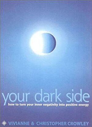 Your Dark Side: How to Turn Your Inner Negativity Into Positive Energy by Christopher Crowley, Vivianne Crowley