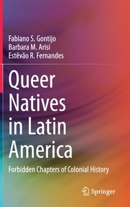 Queer Natives in Latin America: Forbidden Chapters of Colonial History by Estêvão R. Fernandes, Fabiano S. Gontijo, Barbara M. Arisi