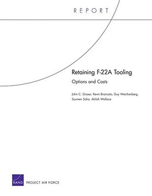 Retaining F-22a Tooling: Options and Costs by Kevin Brancato, John C. Graser, Guy Weichenberg