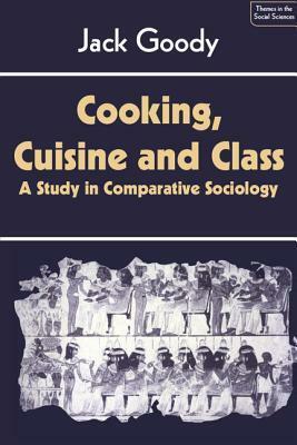 Cooking, Cuisine and Class: A Study in Comparative Sociology by Jack Goody