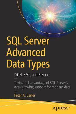 SQL Server Advanced Data Types: Json, XML, and Beyond by Peter A. Carter