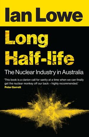Long Half-life: The Nuclear Industry in Australia by Ian Lowe