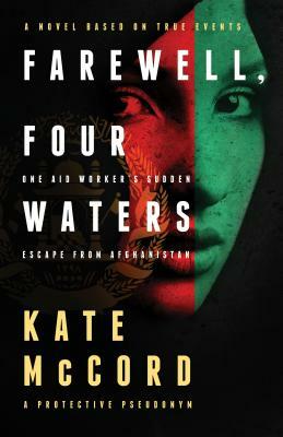 Farewell, Four Waters: One Aid Workers Sudden Escape from Afghanistan by Kate McCord