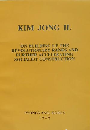 On Building Up the Revolutionary Ranks and Further Accelerating Socialist Construction by Kim Jong Il