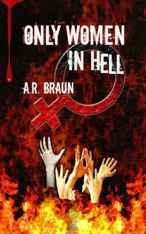Only Women in Hell by A.R. Braun
