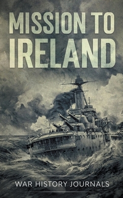 Mission to Ireland: WWI True Story of Smuggling Guns to the Irish Coast by War History Journals