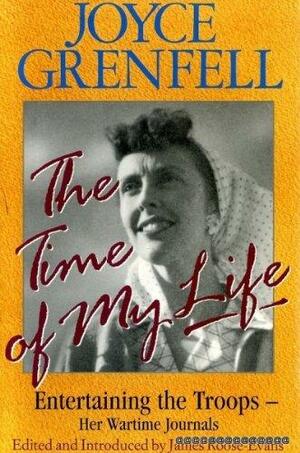 The Time of My Life: Entertaining the Troops, Her Wartime Journals by James Roose-Evans, Joyce Grenfell