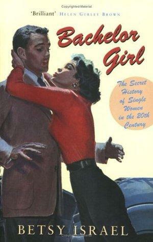 Bachelor Girl: 100 Years of Breaking Rules - A Social History of Living Single by Betsy Israel