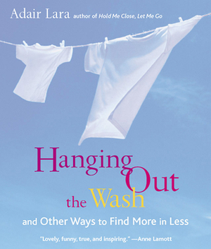 Hanging Out the Wash: And Other Ways to Find More in Less by Adair Lara