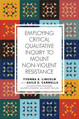 Employing Critical Qualitative Inquiry to Mount Nonviolent Resistance by Gaile S. Cannella, Yvonna S. Lincoln