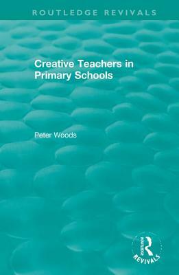 Creative Teachers in Primary Schools by Peter Woods