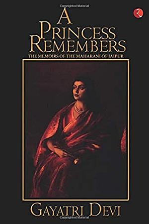 A Princess Remembers: The Memoirs of the Maharani of Jaipur by Gayatri Devi