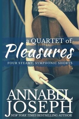 A Quartet of Pleasures: Four Steamy, Symphonic Shorts by Annabel Joseph